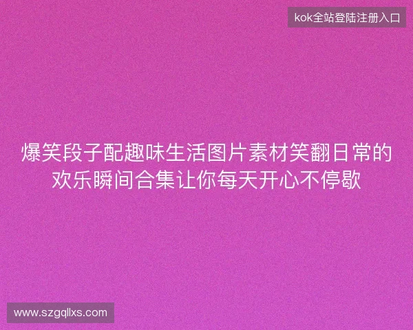爆笑段子配趣味生活图片素材笑翻日常的欢乐瞬间合集让你每天开心不停歇